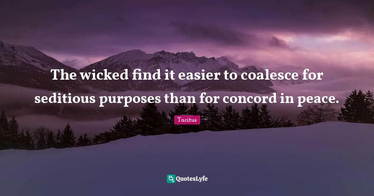 The wicked find it easier to coalesce for seditious purposes than for concord in peace.
