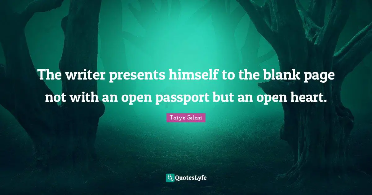 The writer presents himself to the blank page not with an open passport but an open heart.