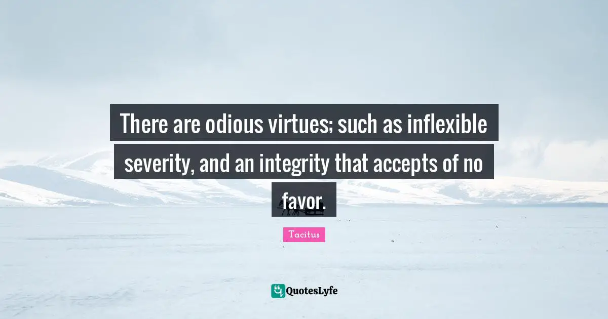 Severity Quotes: "There are odious virtues; such as inflexible severity, and an integrity that accepts of no favor."