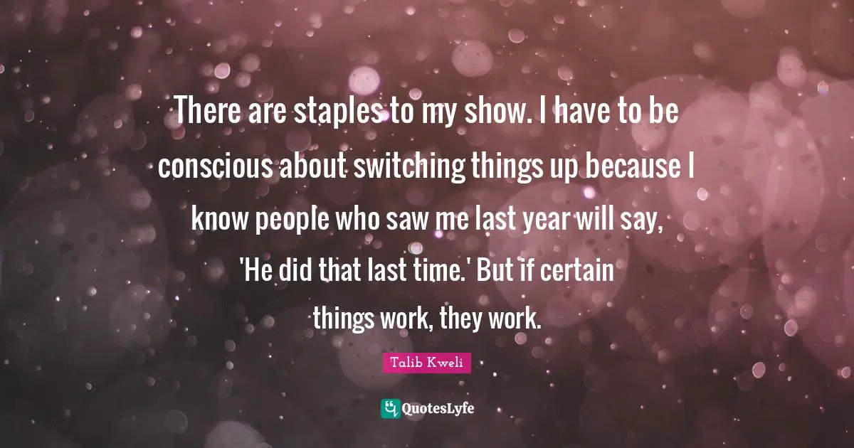 Switching Quotes: "There are staples to my show. I have to be conscious about switching things up because I know people who saw me last year will say, 'He did that last time.' But if certain things work, they work."