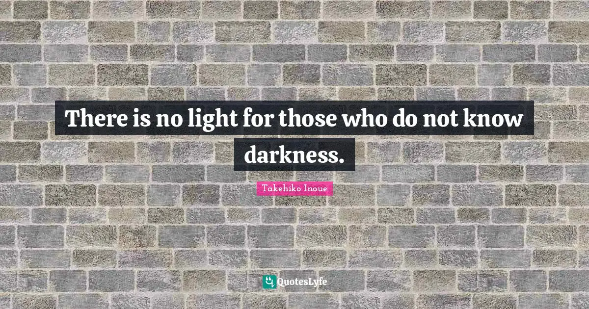 There is no light for those who do not know darkness.