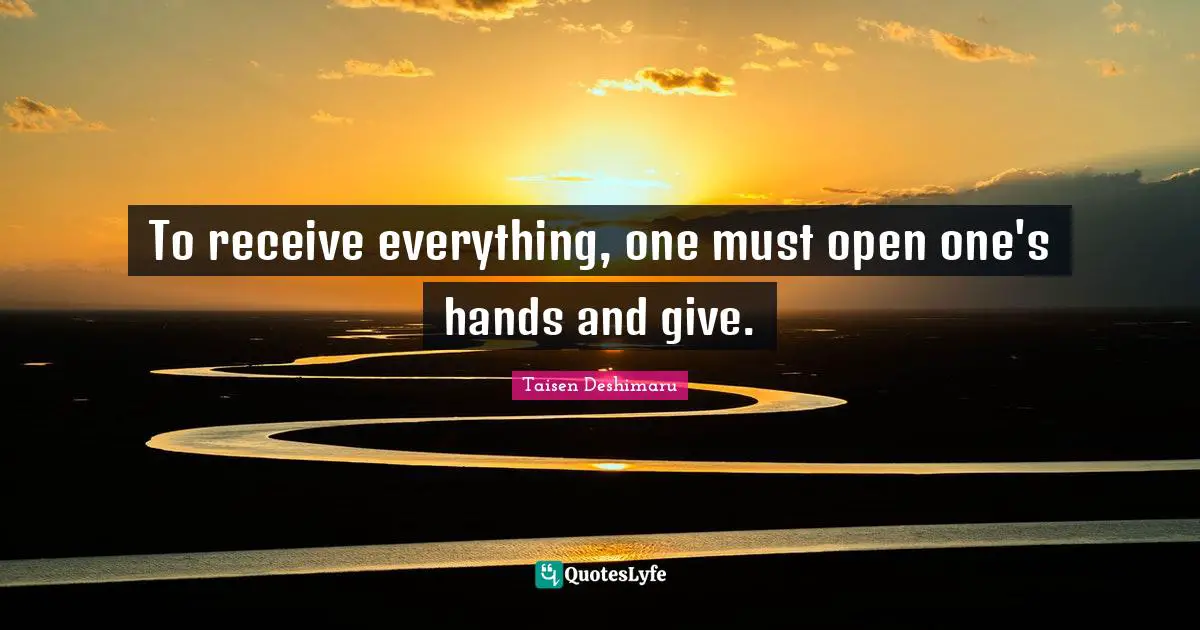 To receive everything, one must open one's hands and give.