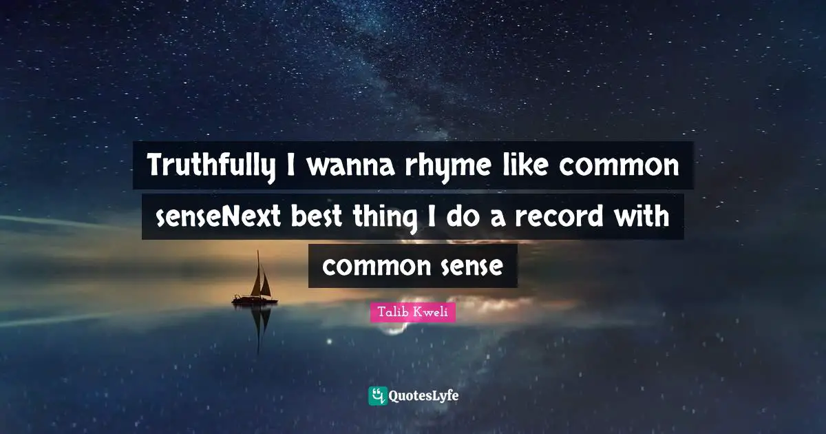 Truthfully I wanna rhyme like common senseNext best thing I do a record with common sense