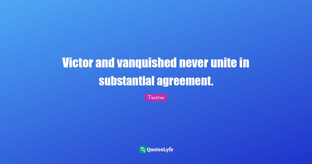 Victor and vanquished never unite in substantial agreement.