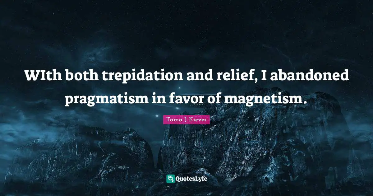 Pragmatism Quotes: "WIth both trepidation and relief, I abandoned pragmatism in favor of magnetism."
