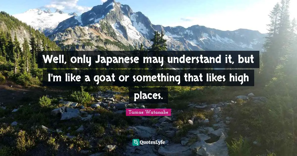 Well, only Japanese may understand it, but I'm like a goat or something that likes high places.