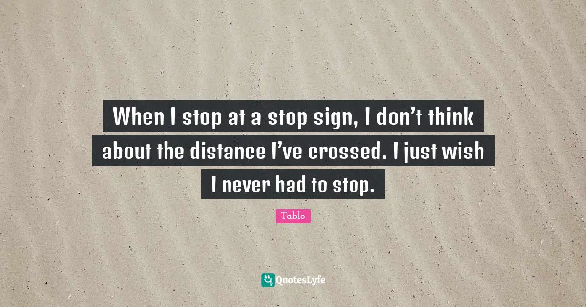 When I stop at a stop sign, I don’t think about the distance I’ve crossed. I just wish I never had to stop.