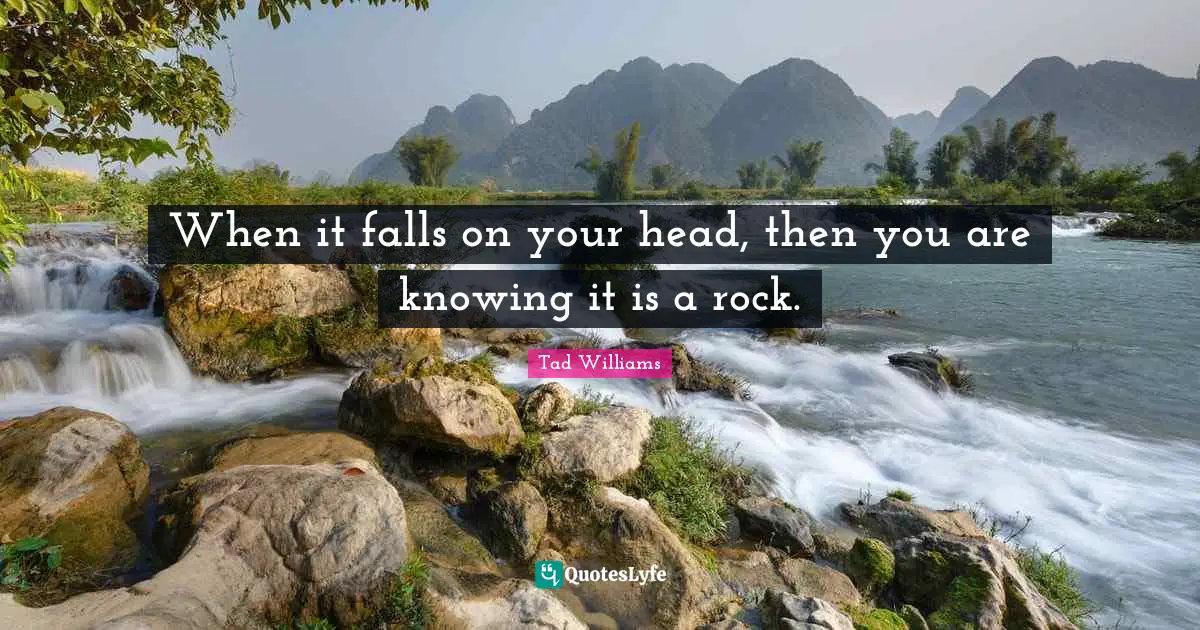 When it falls on your head, then you are knowing it is a rock.