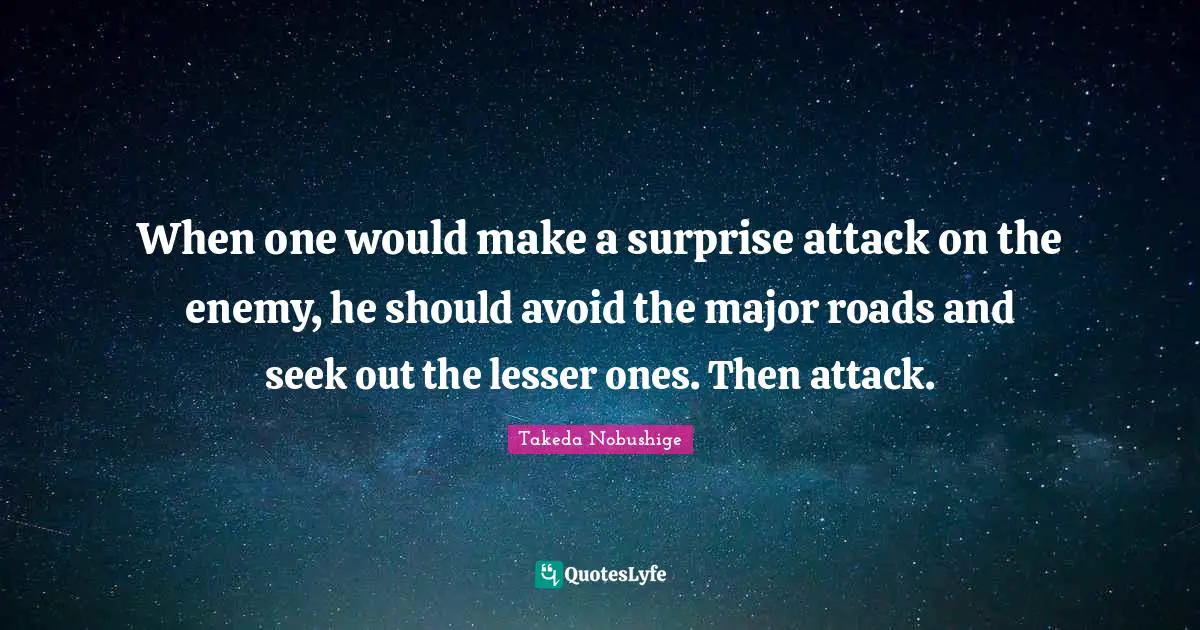 When one would make a surprise attack on the enemy, he should avoid the major roads and seek out the lesser ones. Then attack.