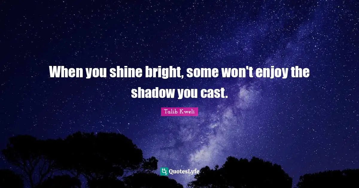 When you shine bright, some won't enjoy the shadow you cast.