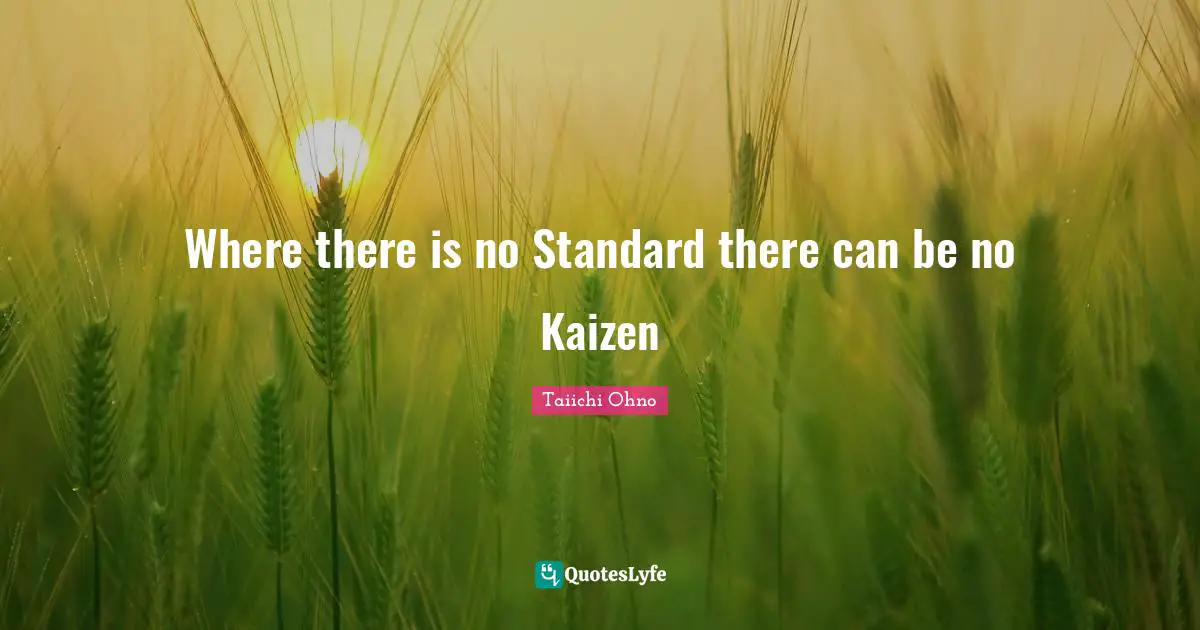 Taiichi Ohno Quotes: Where there is no Standard there can be no Kaizen