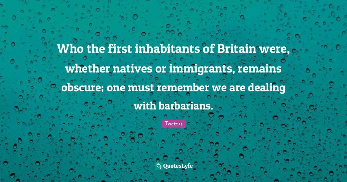 Who the first inhabitants of Britain were, whether natives or immigrants, remains obscure; one must remember we are dealing with barbarians.