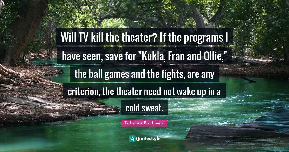 Will TV kill the theater? If the programs I have seen, save for "Kukla, Fran and Ollie," the ball games and the fights, are any criterion, the theater need not wake up in a cold sweat.