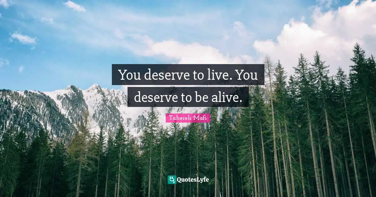 You deserve to live. You deserve to be alive.