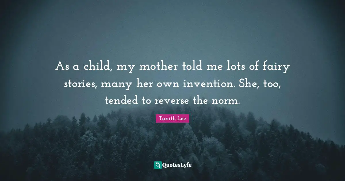 As a child, my mother told me lots of fairy stories, many her own invention. She, too, tended to reverse the norm.