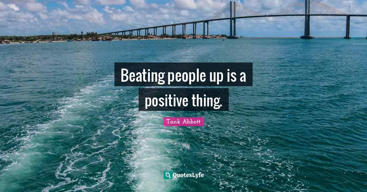Beating people up is a positive thing.