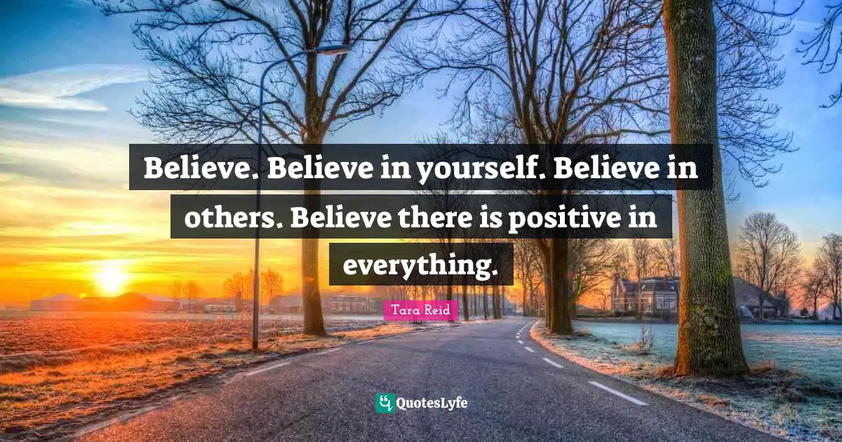 Believe In You Quotes: "Believe. Believe in yourself. Believe in others. Believe there is positive in everything."