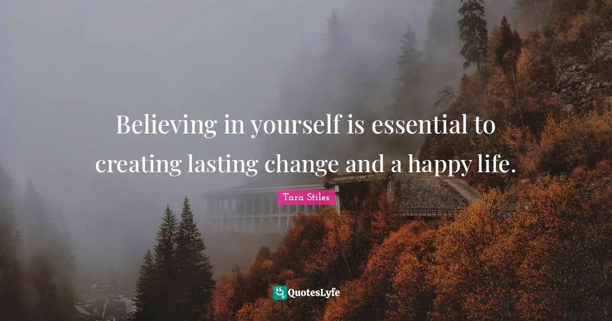 Believing in yourself is essential to creating lasting change and a happy life.