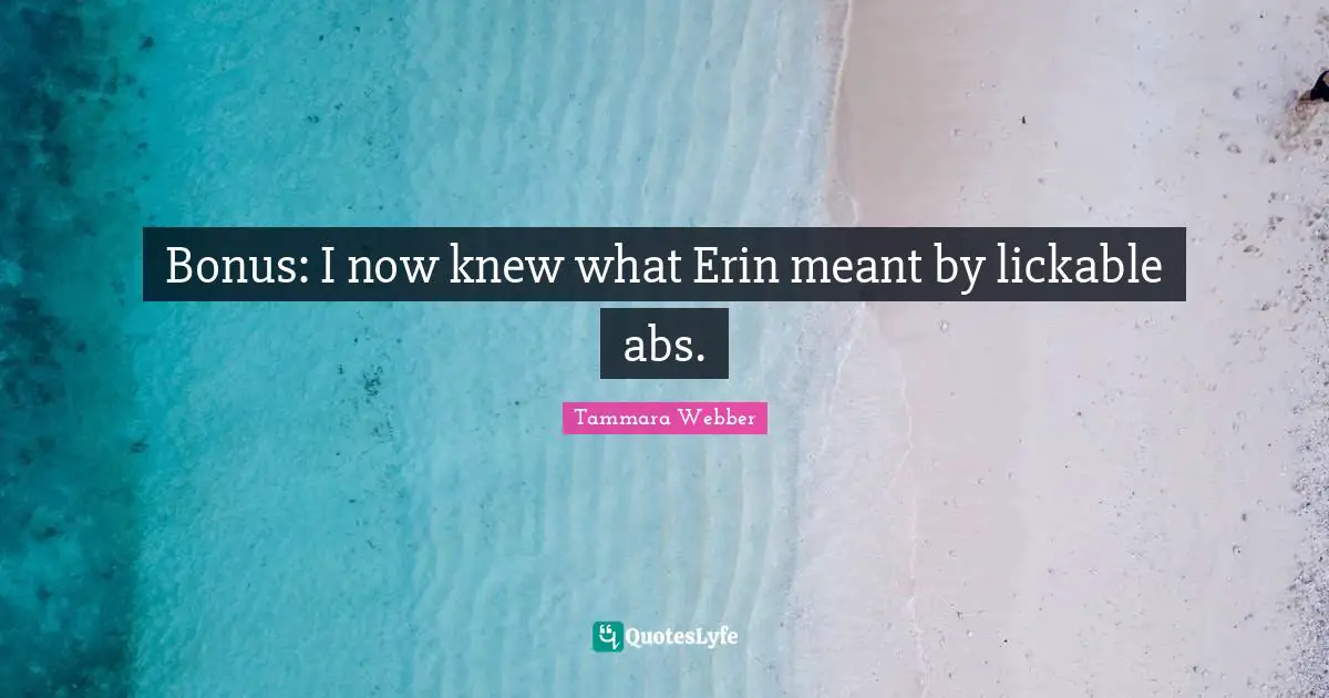 Tammara Webber Quotes: "Bonus: I now knew what Erin meant by lickable abs."