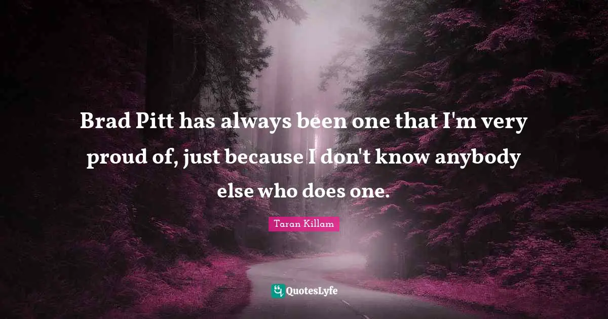 Brad Pitt has always been one that I'm very proud of, just because I don't know anybody else who does one.