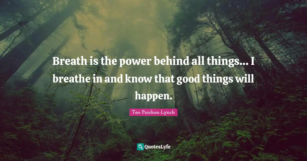 Breath is the power behind all things… I breathe in and know that good things will happen.
