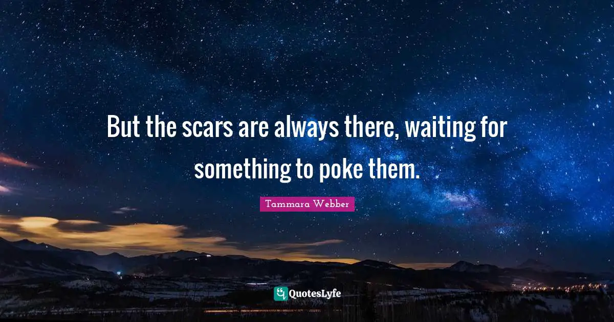 Tammara Webber Quotes: "But the scars are always there, waiting for something to poke them."