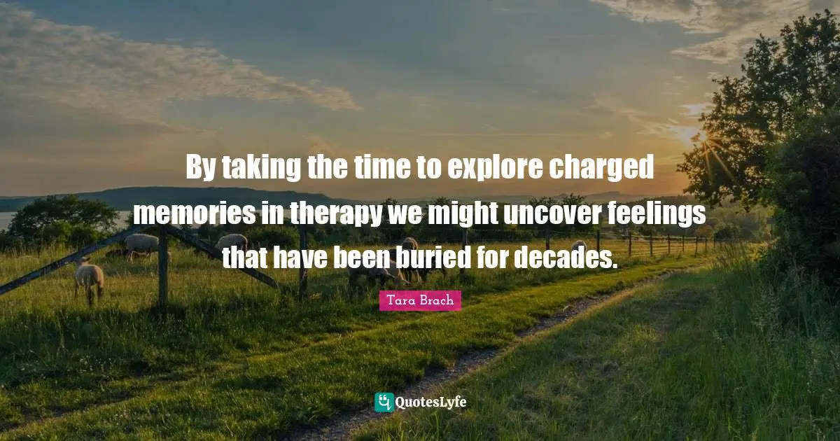 By taking the time to explore charged memories in therapy we might uncover feelings that have been buried for decades.