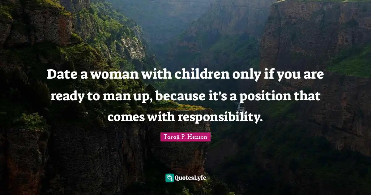 Date a woman with children only if you are ready to man up, because it's a position that comes with responsibility.
