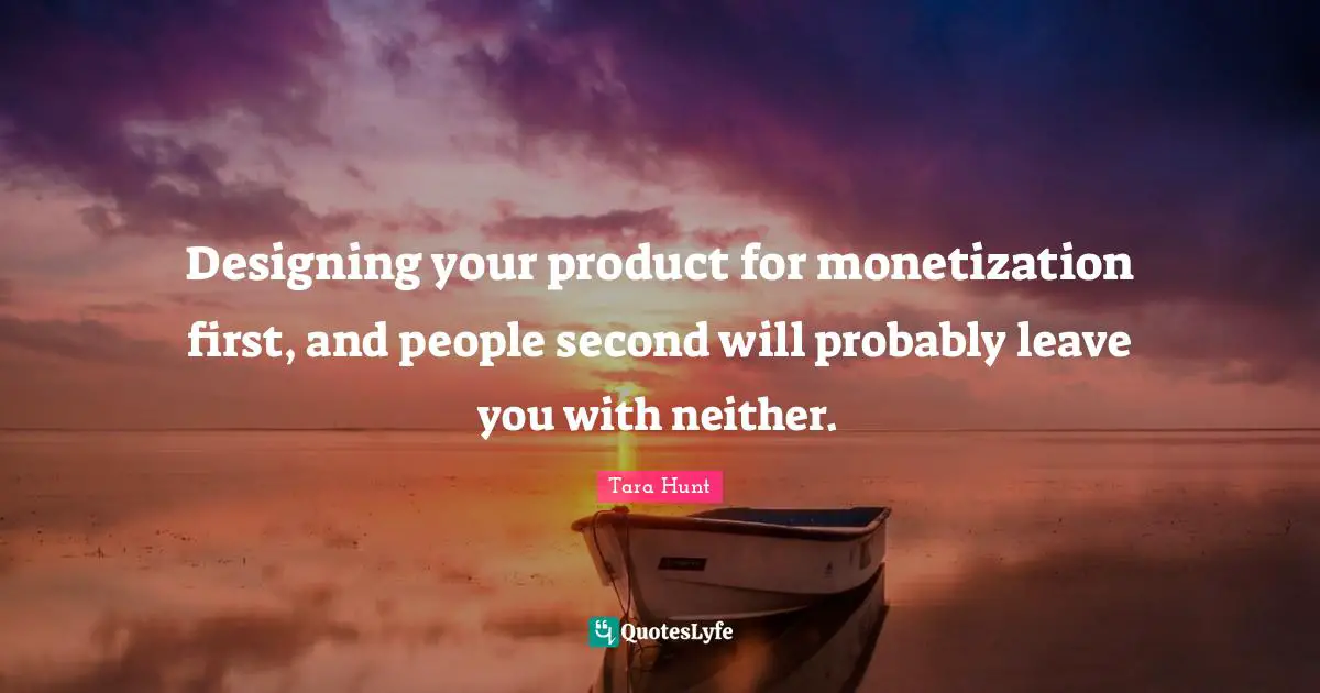 Designing your product for monetization first, and people second will probably leave you with neither.