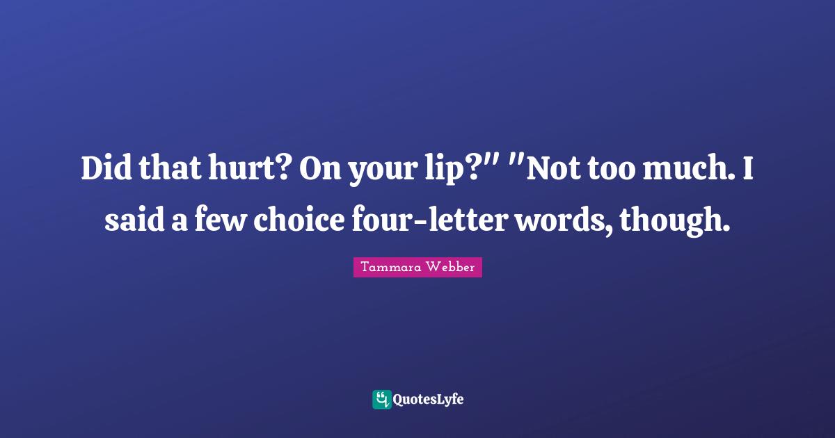 Tammara Webber Quotes: "Did that hurt? On your lip?" "Not too much. I said a few choice four-letter words, though."