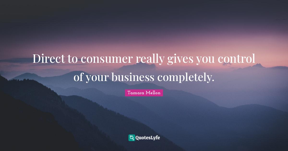 Tamara Mellon Quotes: "Direct to consumer really gives you control of your business completely."