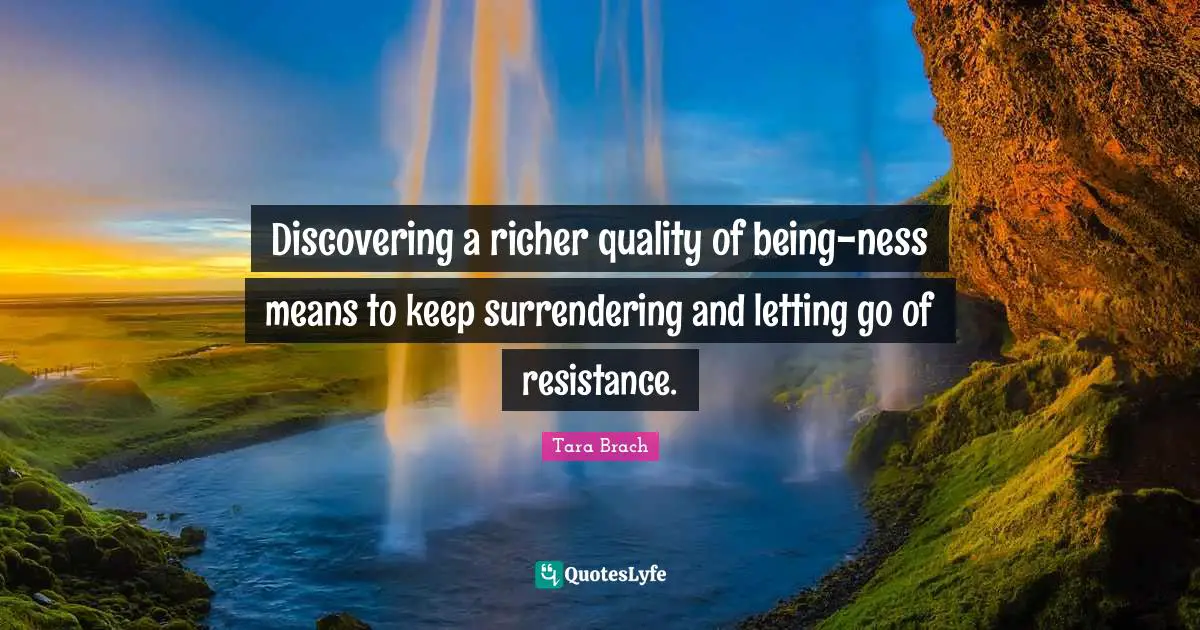 Discovering a richer quality of being-ness means to keep surrendering and letting go of resistance.