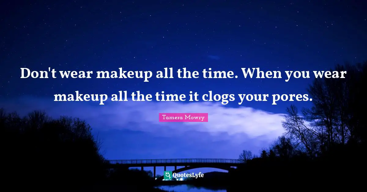 Don't wear makeup all the time. When you wear makeup all the time it clogs your pores.