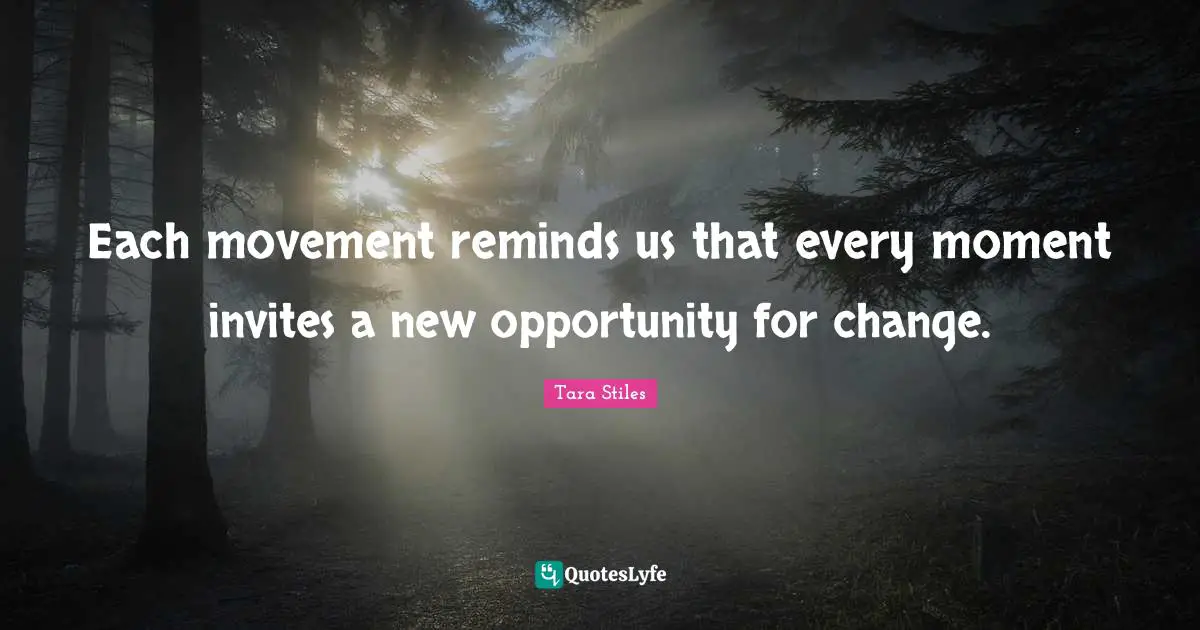 Each movement reminds us that every moment invites a new opportunity for change.