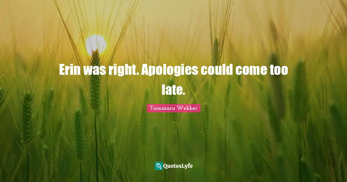 Erin was right. Apologies could come too late.