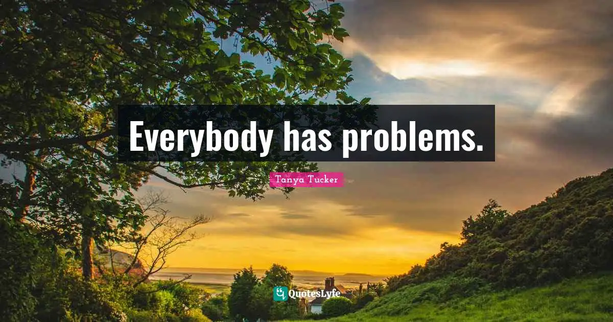 Everybody has problems.