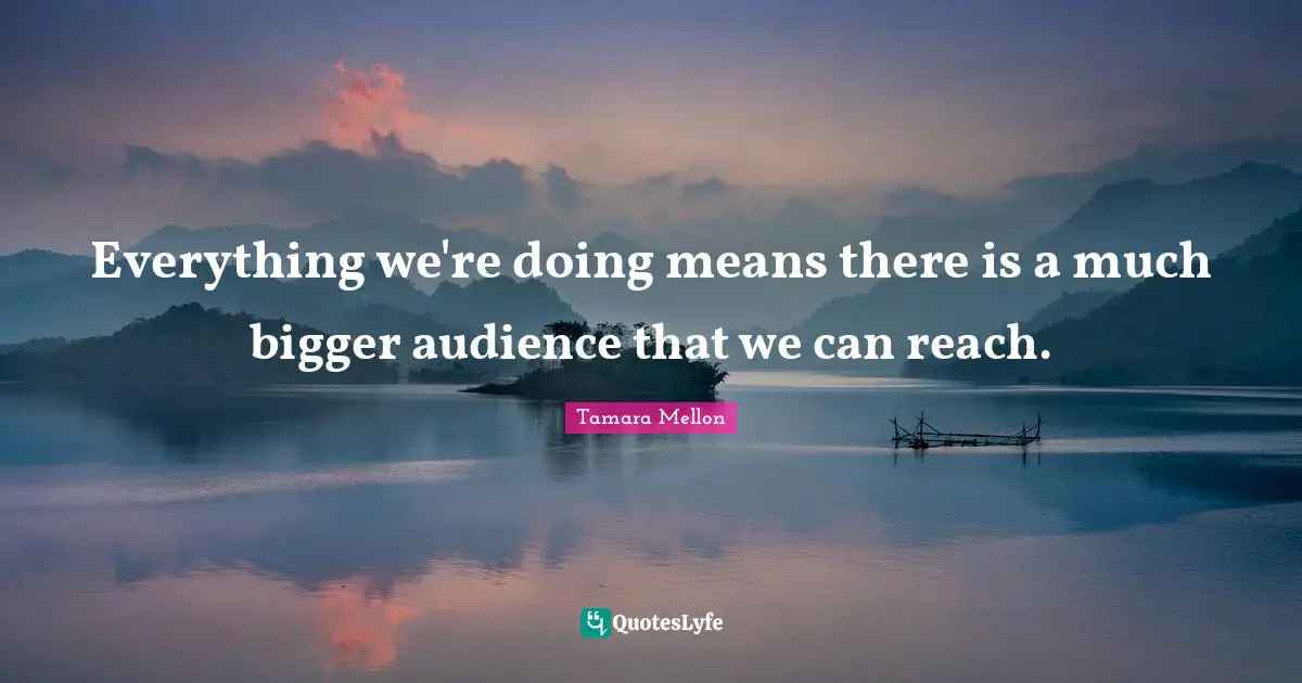 Doing Me Quotes: "Everything we're doing means there is a much bigger audience that we can reach."