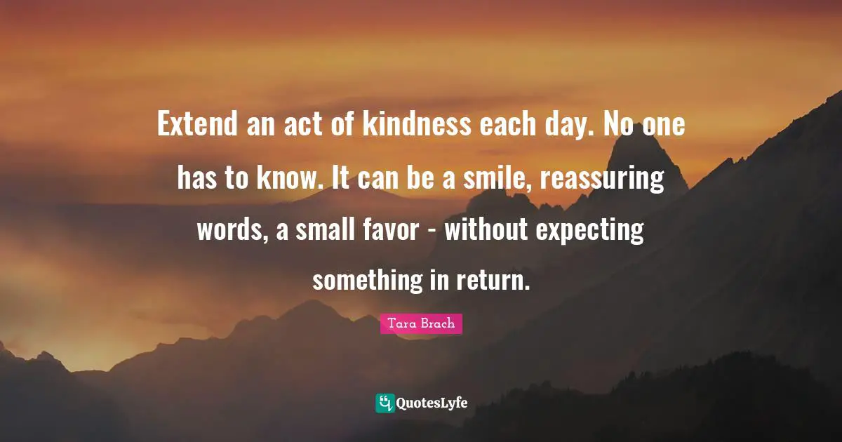 Expecting Something Quotes: "Extend an act of kindness each day. No one has to know. It can be a smile, reassuring words, a small favor - without expecting something in return."