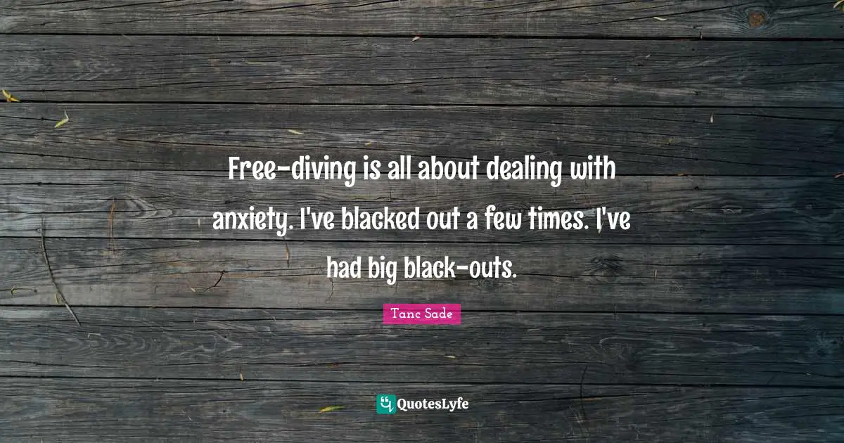 Tanc Sade Quotes: "Free-diving is all about dealing with anxiety. I've blacked out a few times. I've had big black-outs."