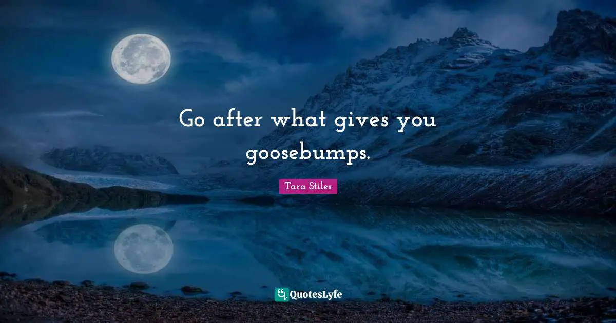 Go after what gives you goosebumps.