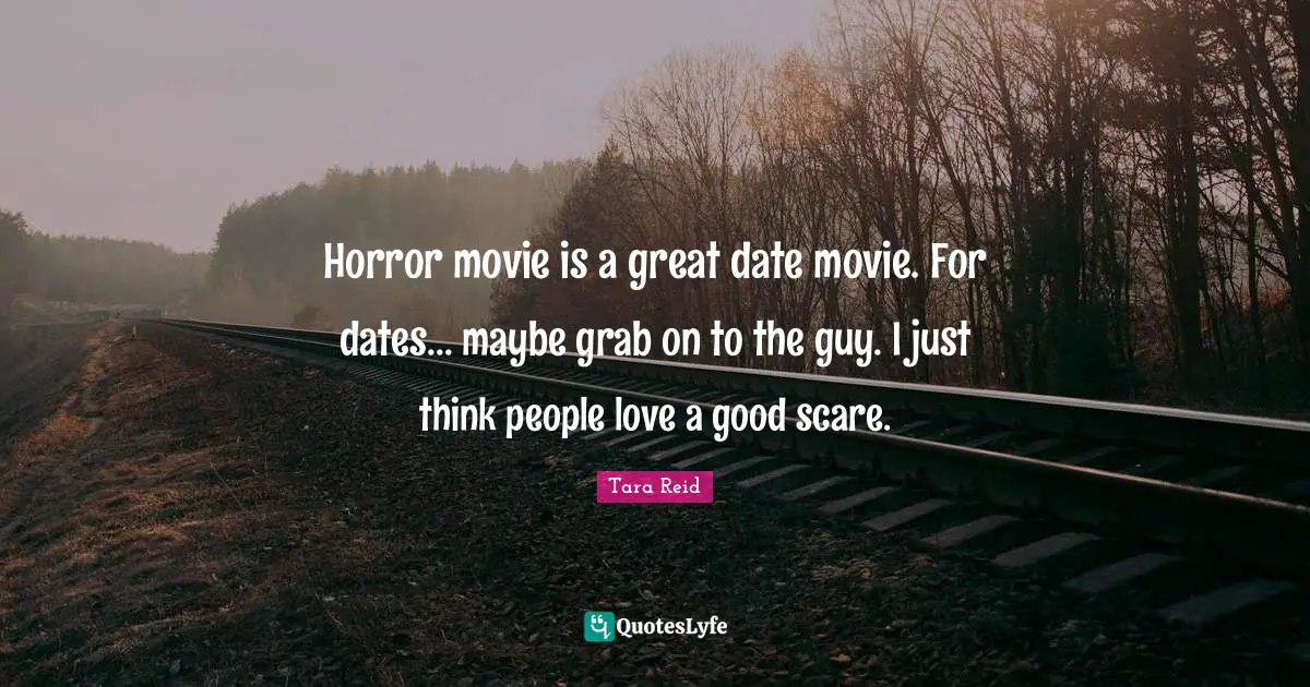 Horror movie is a great date movie. For dates... maybe grab on to the guy. I just think people love a good scare.