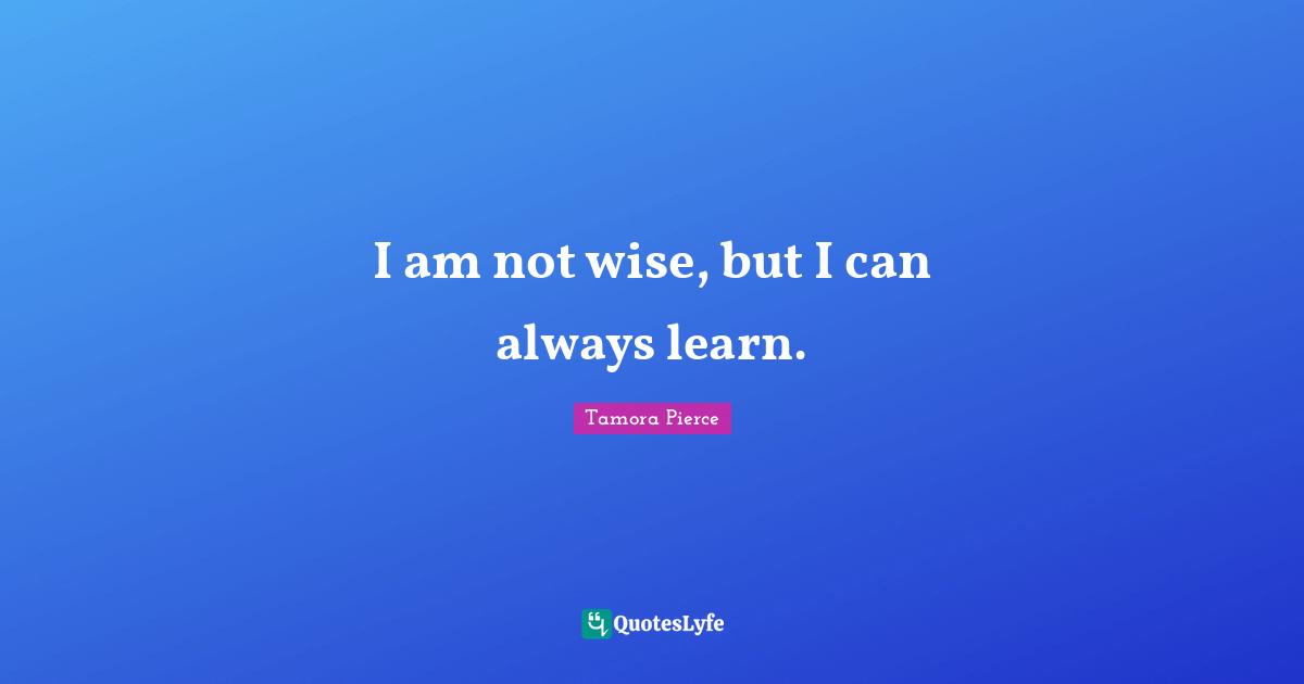 I am not wise, but I can always learn.