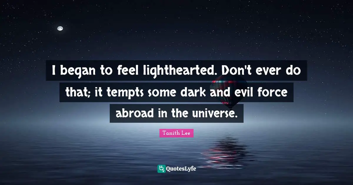 I began to feel lighthearted. Don't ever do that; it tempts some dark and evil force abroad in the universe.