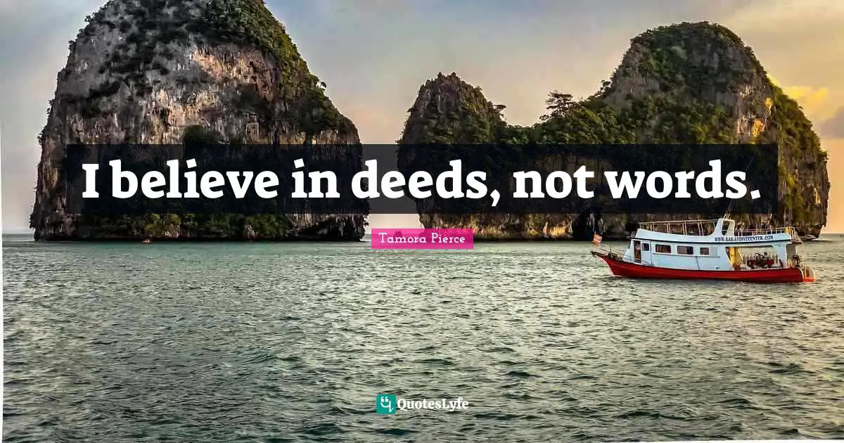 I believe in deeds, not words.