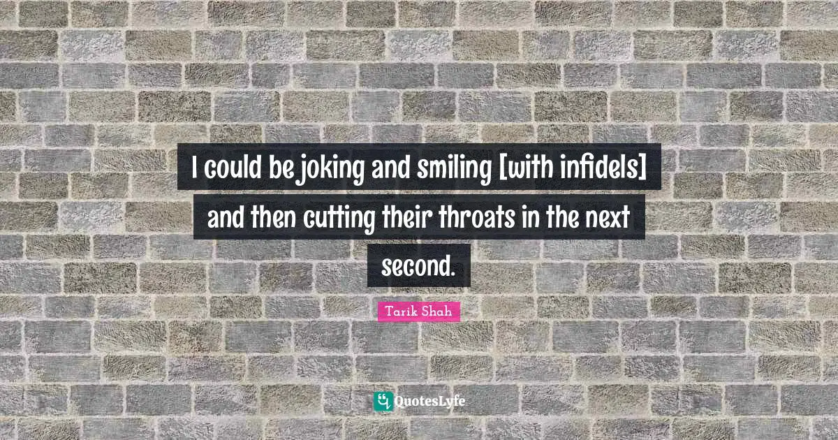 I could be joking and smiling [with infidels] and then cutting their throats in the next second.
