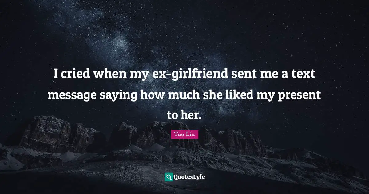 Text Message Quotes: "I cried when my ex-girlfriend sent me a text message saying how much she liked my present to her."