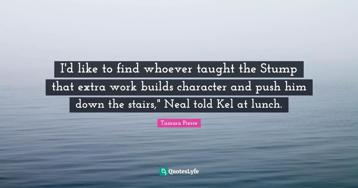 Extra Work Quotes: "I'd like to find whoever taught the Stump that extra work builds character and push him down the stairs," Neal told Kel at lunch."