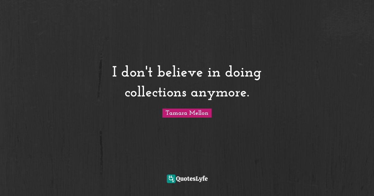 I don't believe in doing collections anymore.