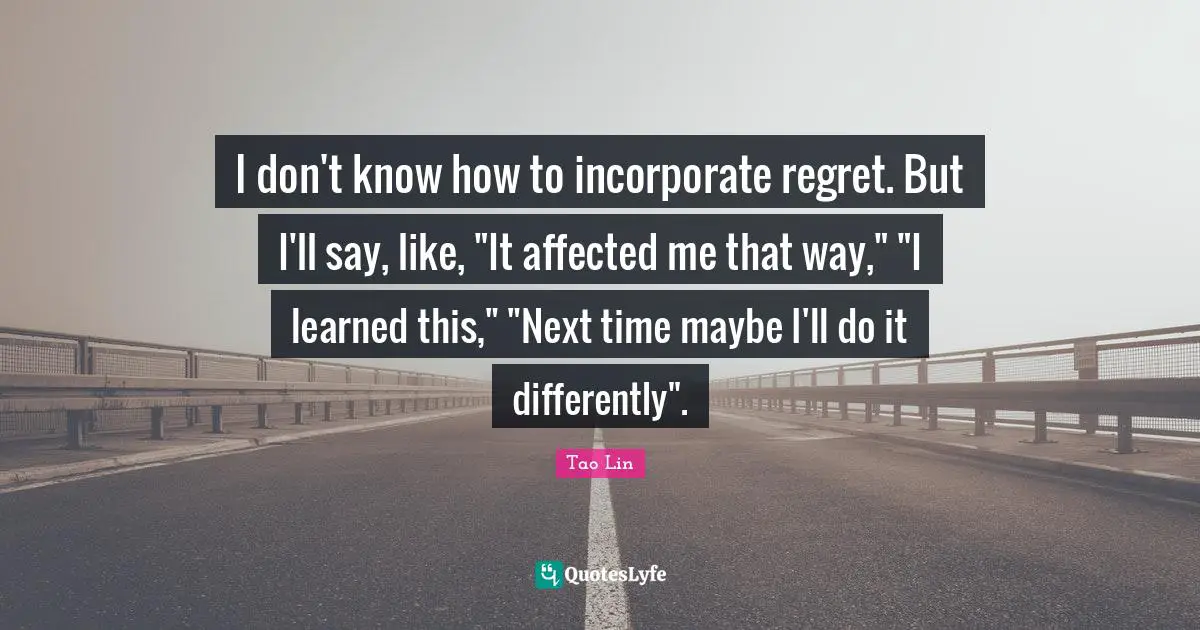 I don't know how to incorporate regret. But I'll say, like, "It affected me that way," "I learned this," "Next time maybe I'll do it differently".