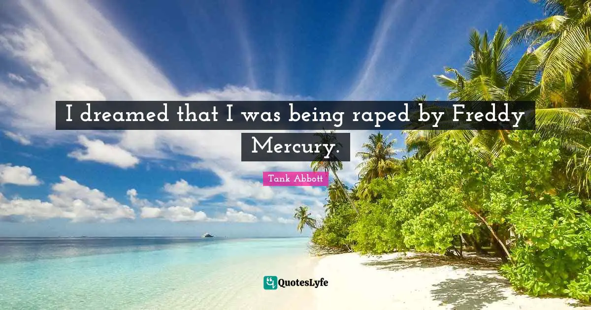 I dreamed that I was being raped by Freddy Mercury.